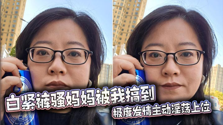 【母子乱伦】白紧裤骚妈妈被我搞到极度发情主动淫荡上位，丰满肥骚夹的我内射她两次