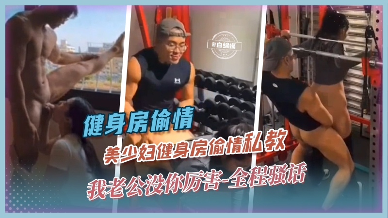 健身房偷情-美少妇健身房偷情私教‘我老公没你厉害-’全程骚话