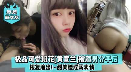 极品可爱班花【黄宣兰】被渣男分手后报复流出 甜美脸淫荡表情