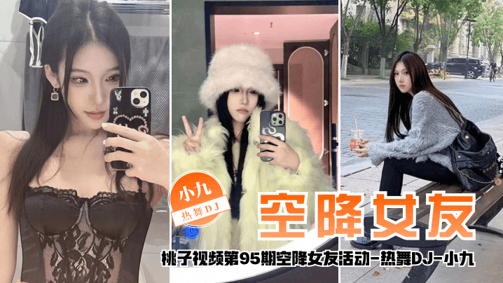 【空降女友】桃子视频第95期 - 小九(热舞DJ陪你谈2天恋爱)