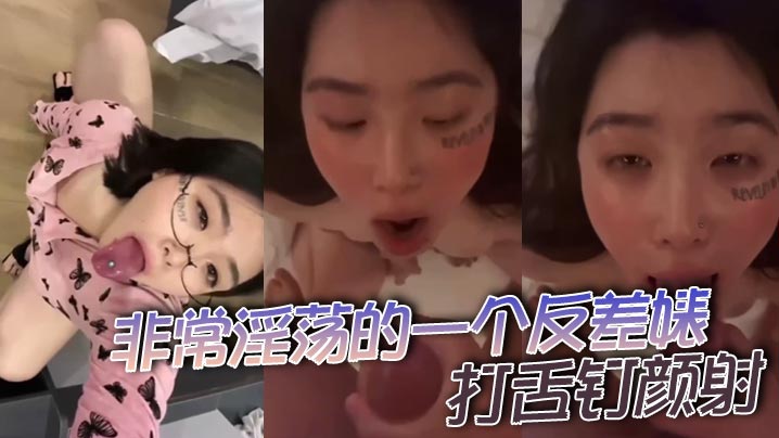 非常淫荡的一个反差婊,打舌钉颜射