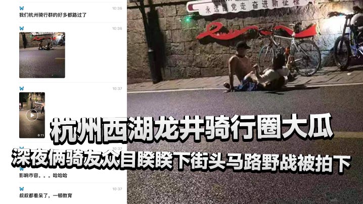 杭州西湖龙井骑行圈大瓜,深夜俩骑友众目睽睽下街头马路野战被拍下,还惊动了叔叔!