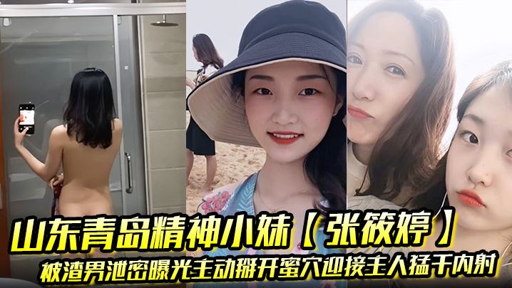 山东青岛精神小妹【张筱婷】被渣男泄密曝光主动掰开蜜穴迎接主人猛干内射露脸纹身实锤!