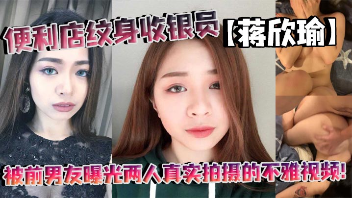 便利店纹身收银员【蒋欣瑜】被前男友曝光两人真实拍摄的不雅视频!
