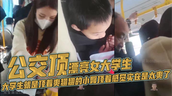 公交顶漂亮女大学生,大学生就是顶着爽翘翘的小臀顶着感觉实在是太爽了