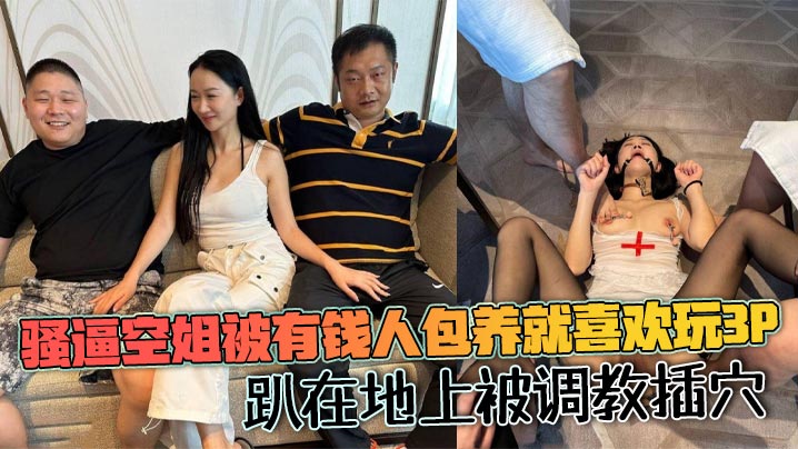 骚逼空姐被有钱人包养就喜欢玩3p,趴在地上被调教插穴