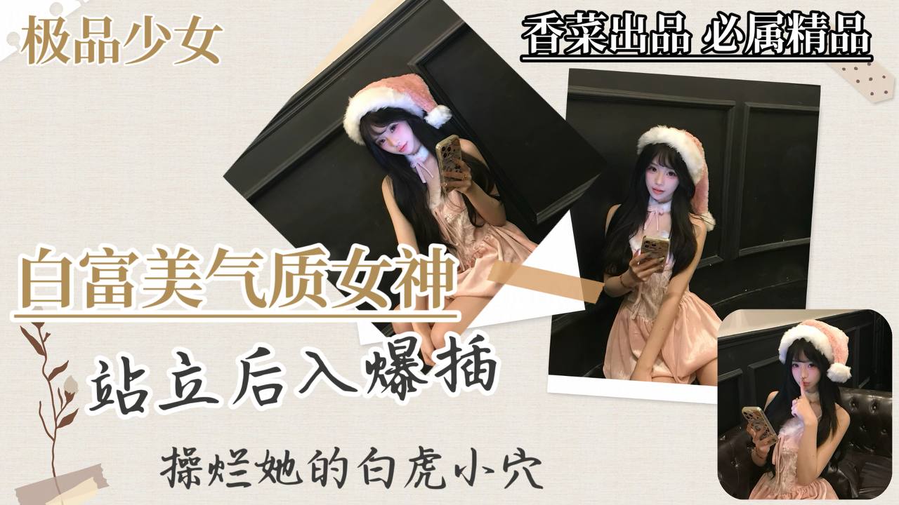 【极品少女】白富美气质女神,站立后入爆插,干烂她的白虎穴!