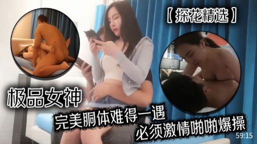 【探花精选】极品女神完美胴体难得一遇,必须激情啪啪爆操