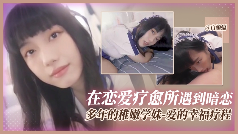【爱的幸福疗程】在恋爱疗愈期间(刚分手)遇到暗恋多年的稚嫩学妹,学妹用身体助我走过创伤期...
