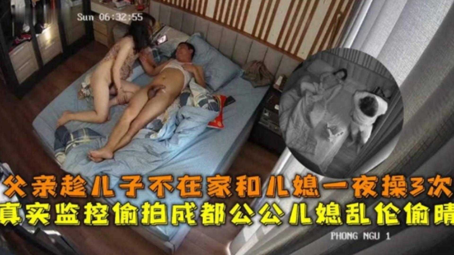 监控偷拍成都公媳乱伦偷情!趁儿子不在和儿媳一夜操三次!
