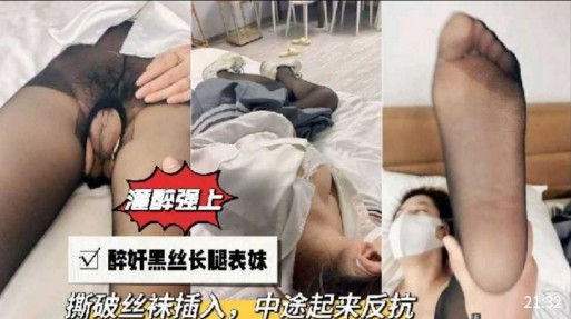 灌醉强上醉奸黑丝长腿表妹撕破丝袜插入,中途起来反抗