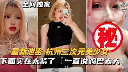 【最新泄密】杭州极品二次元美少女不雅视频流出!下面实在太紧了,馒头逼要被操坏了。