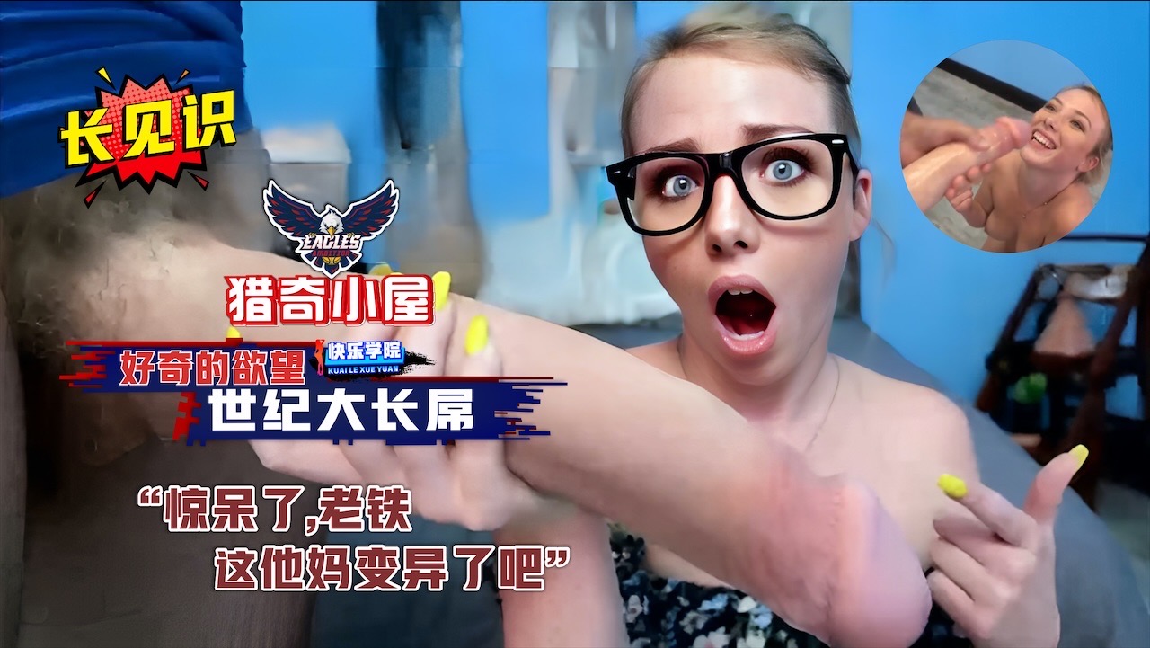 【猎奇小屋】满足你好奇的欲望,真是长见识了,世纪大长屌,