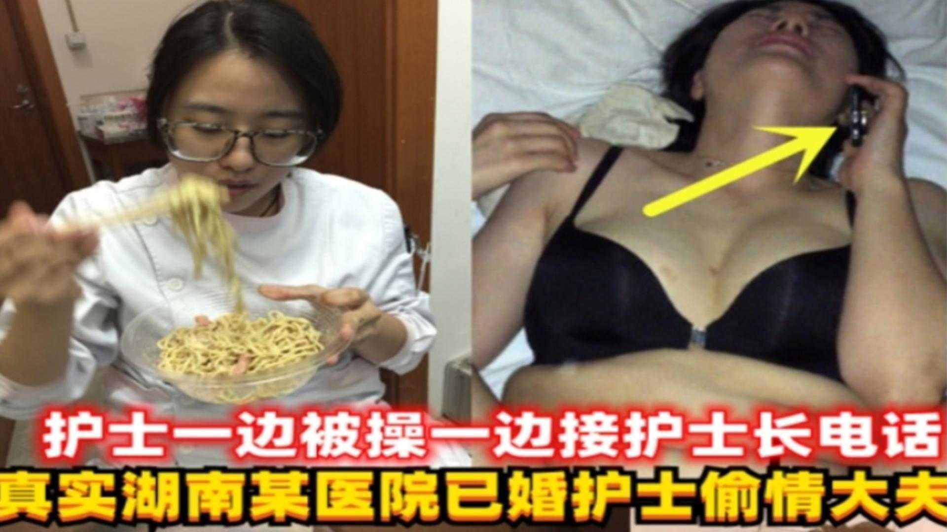 湖南某医院已婚护士偷情大夫,护士一边操一边接护士长电话!