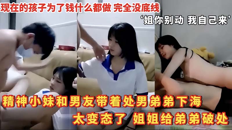 【姐弟乱伦】精神小妹和男友带着处男弟弟下海,太变态了,姐姐给弟弟破处