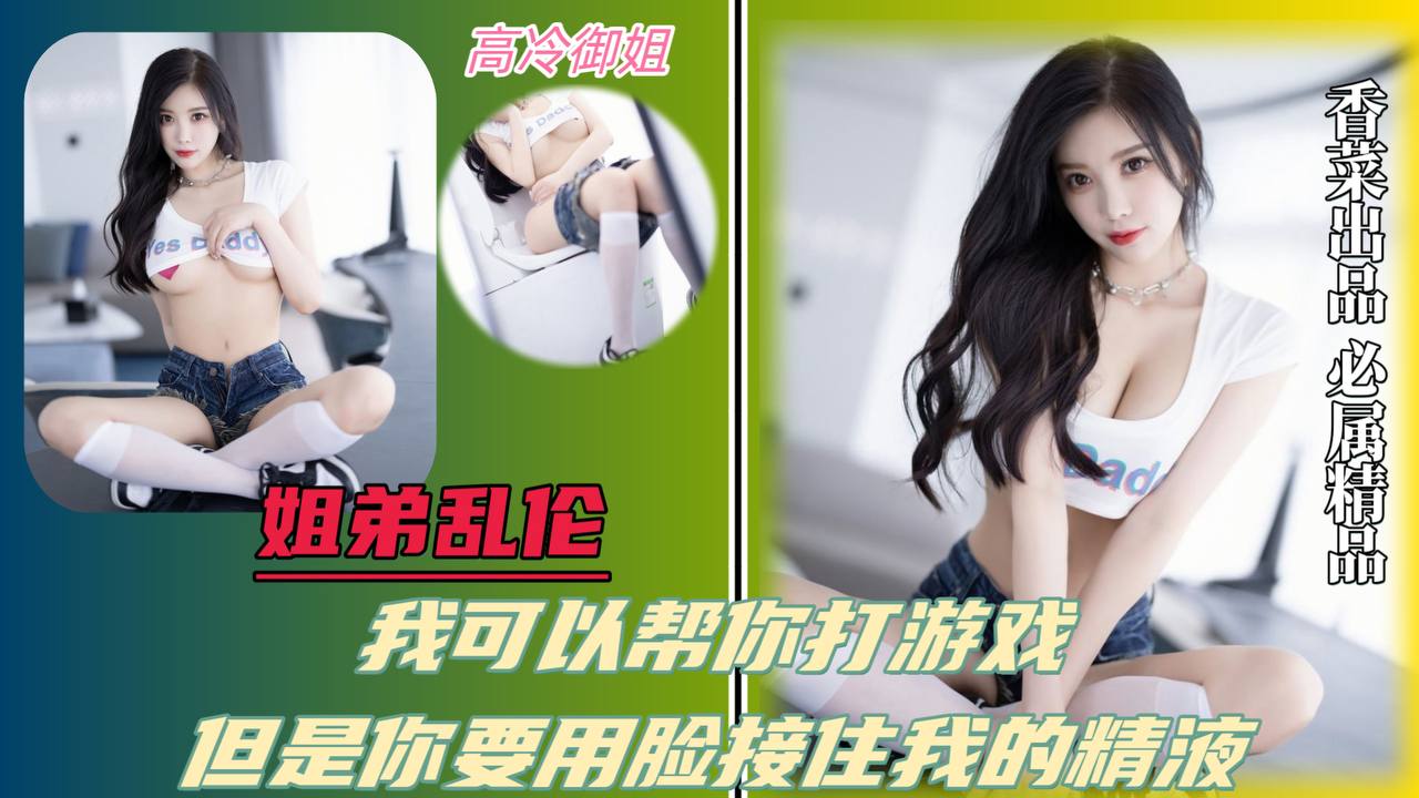 【姐弟乱伦】我可以帮你打游戏,但是你要用脸接住我的精液!