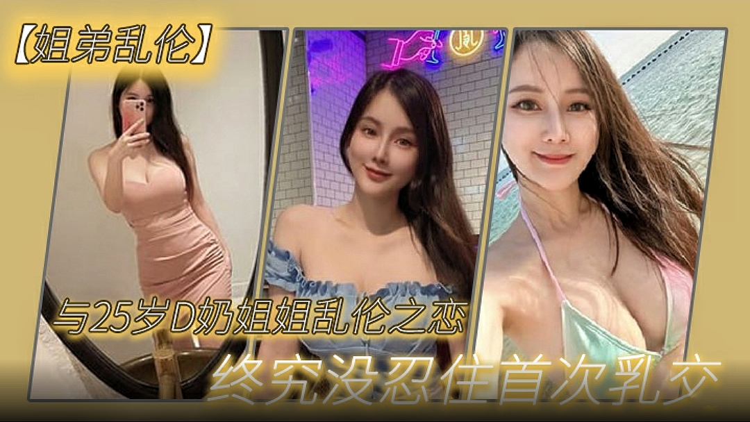 【姐弟乱伦】与27岁D奶姐姐乱伦之恋,终究没忍住首次乳交无套内射后入插菊