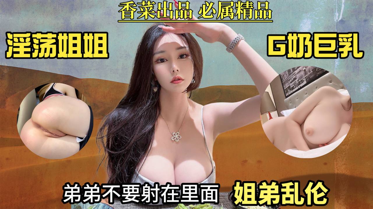 【姐弟乱伦】淫荡姐姐G奶巨乳!弟弟不要射里面!