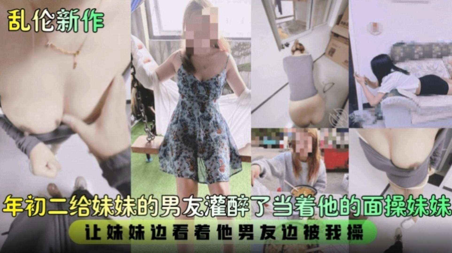 【乱伦新作】年初二给妹妹男友灌醉了,当着他的面操妹妹,让妹妹边看着她男友边被我操