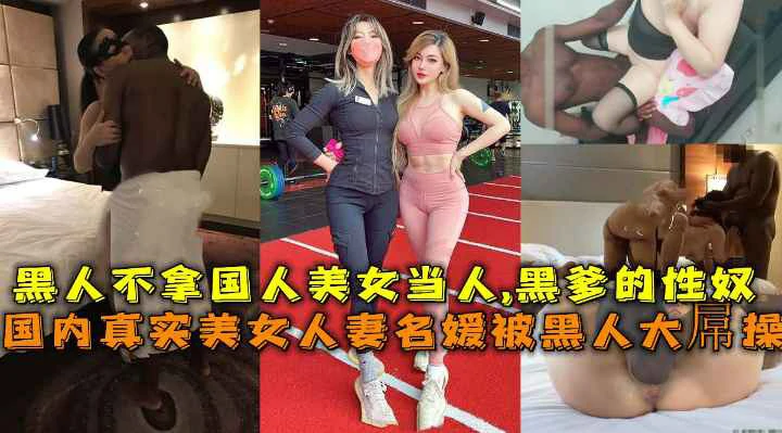 (福利)国内真实美女人妻名媛被黑人大屌操合集黑人不拿国人美女当人