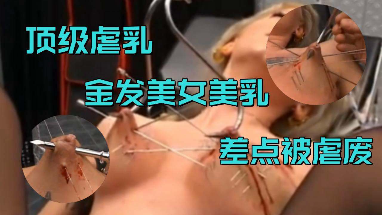 【顶级虐乳】金发美女美乳差点被虐废,建议空腹观看