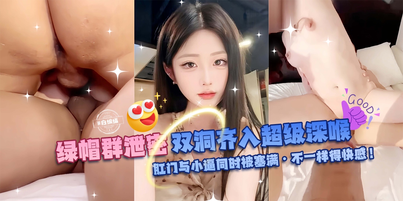 绿帽群P泄密-双洞齐入超级深喉,肛门与小逼同时被塞满-不一样的快感!-