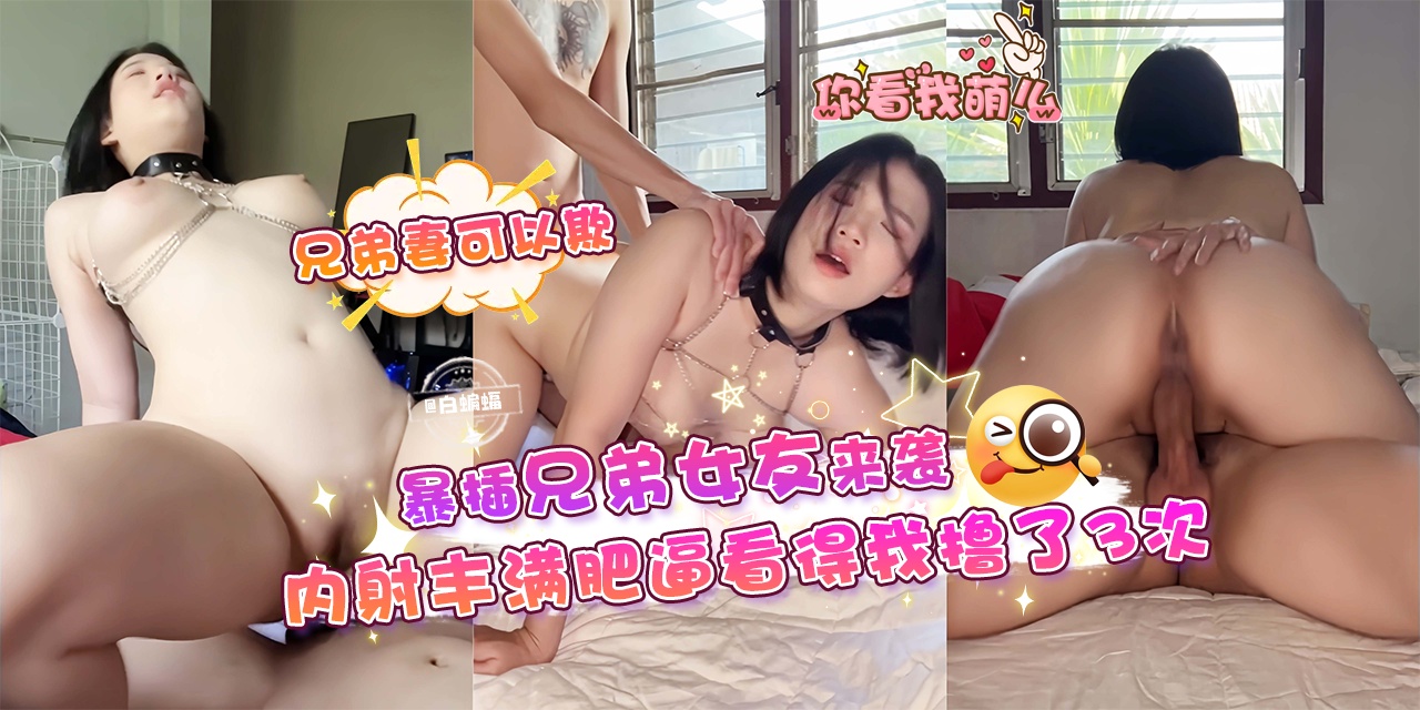 兄弟妻可以欺--爆插兄弟女友来袭!内射丰满肥逼看得我撸了三次!-