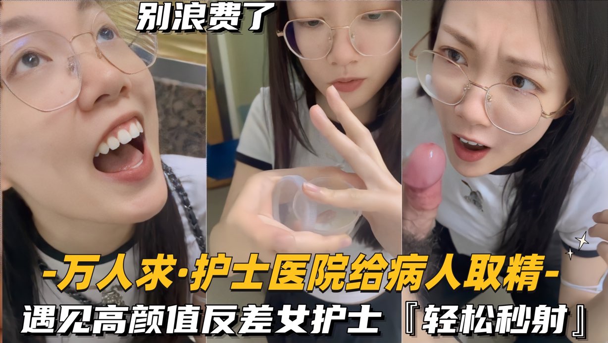 【万人求-护士医院给病人取精】遇见高颜值反差女护士,轻松秒射
