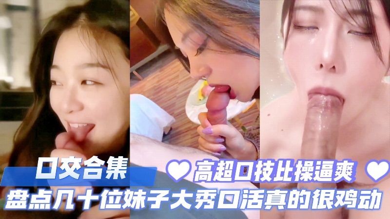 口交合集,盘点几十位妹子大秀口活真的太鸡动了,高超口技比操逼爽多了。
