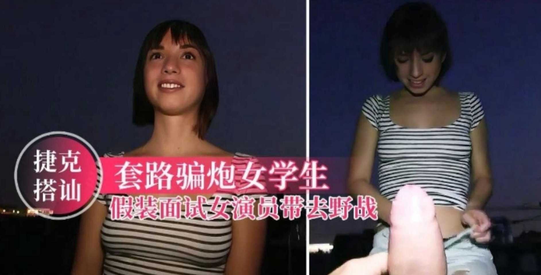 【捷克搭讪】套路骗炮女学生,假装面试女演员带去野战