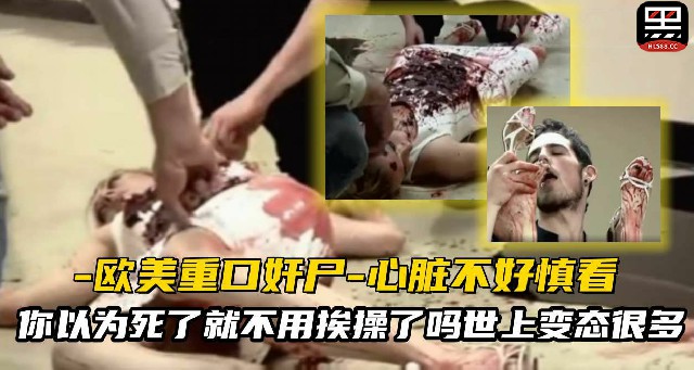 【恐怖色情】欧美重口味奸尸-你以为死了就不用挨操了吗?死后也要被狠狠的内射!