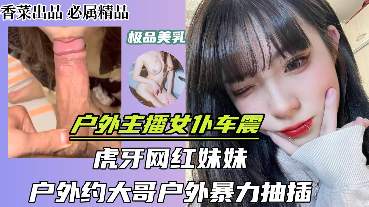 户外主播女仆车震!虎牙网红妹妹!户外约大哥户外暴力抽插!
