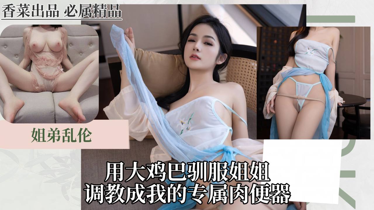 姐弟乱伦:用大鸡巴驯服姐姐,调教成我的专属肉便器!