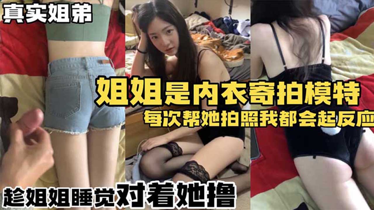姐姐是内衣寄拍模特,每次帮她拍照我都会起反应,趁姐姐睡着对着她撸