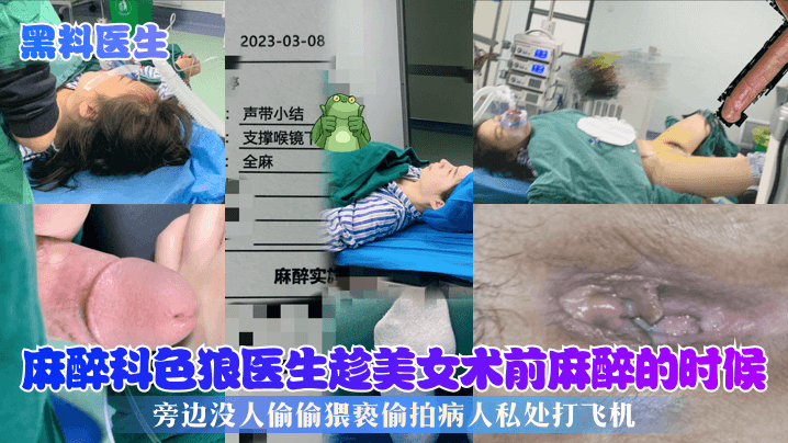 【黑料医生】麻醉科色狼医生趁美女术前麻醉的时候,旁边没人偷偷猥亵偷拍病人私处打飞机!