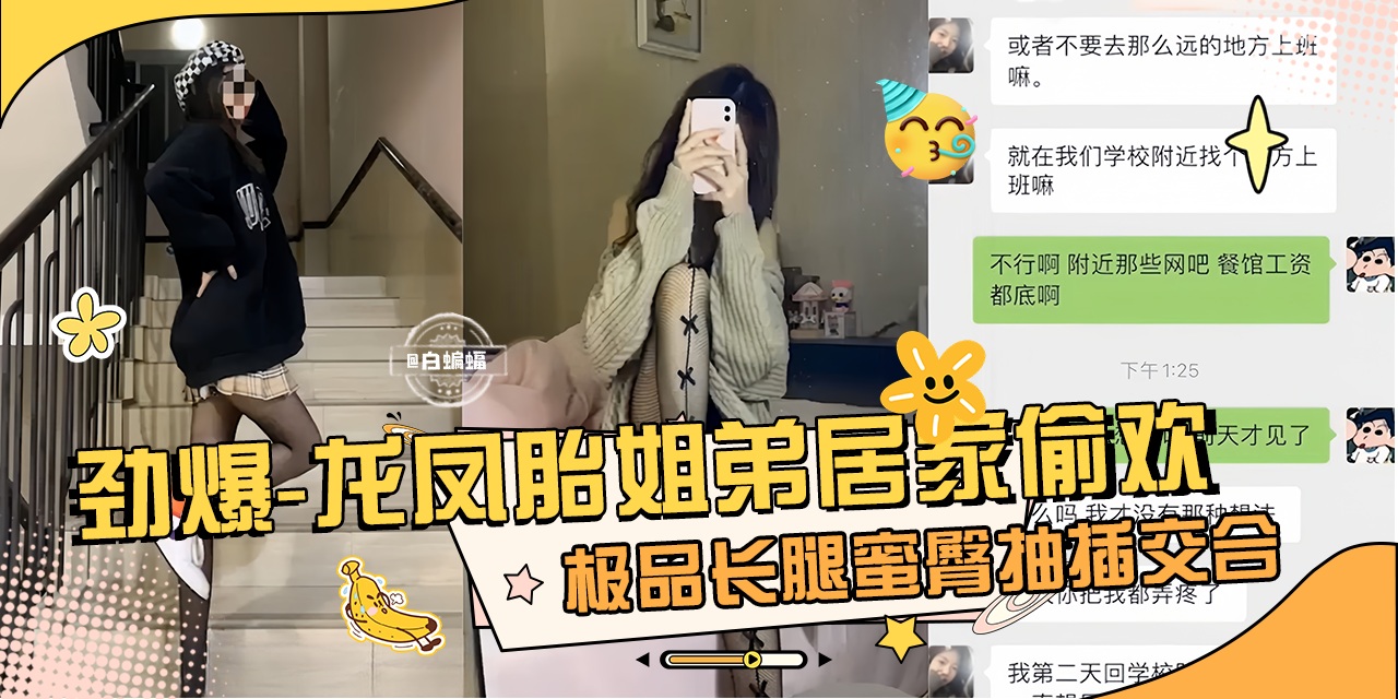 劲爆 真实龙凤胎姐弟乱伦性爱泄密,极品长腿女神蜜桃臀姐姐主动口爆我的大吊-