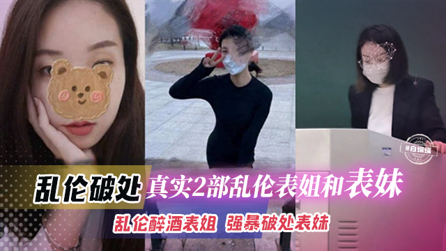 乱伦破处-真实两部乱伦表姐和表妹-乱伦醉酒表姐,强暴破处表妹
