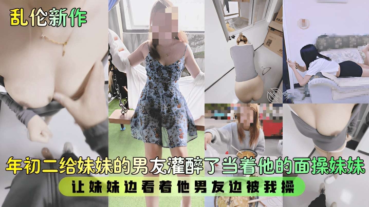 年初二给妹妹的男友灌醉了当着他的面操妹妹,让妹妹边看着他男友边被我操