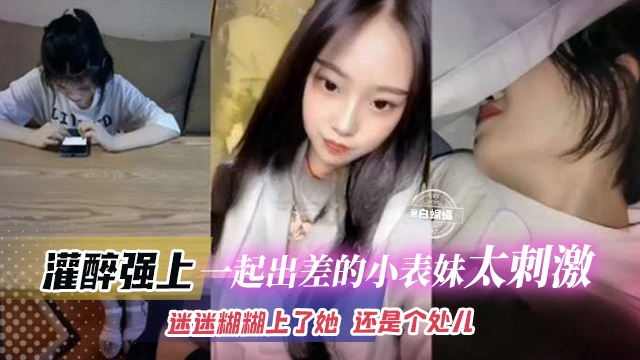 强操我的表妹-忽悠表妹一起出差,灌醉后趁机无套内射!-