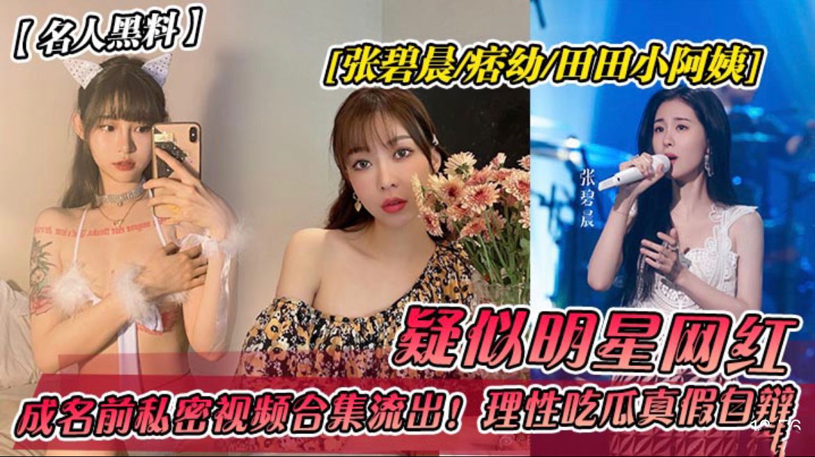 【名人黑料】张碧晨痞幼田田小阿姨!成名前私密视频流出