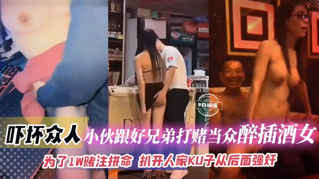 【猎奇-吓坏众人-为了赌注拼上性命】小伙跟好兄弟打赌自己敢当众醉插陪酒女,扒开人家裤子就从后面强奸插入!钱给够陪酒女不反对那自己就稳了不坐牢