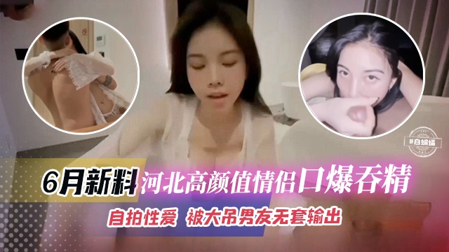 稀缺黑料-高颜值情侣口爆性爱来袭-被大吊男友无套怼操-